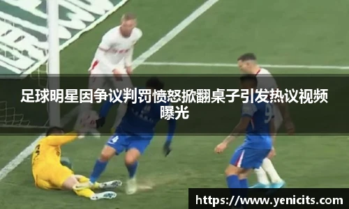 足球明星因争议判罚愤怒掀翻桌子引发热议视频曝光